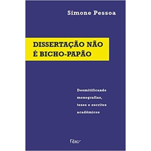 DISSERTAÇAO NAO E BICHO-PAPAO - Desmistificando monografias,teses e escritos academicos - PESSOA