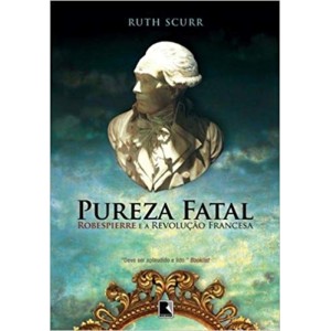 PUREZA FATAL - ROBESPIERRE E A REVOLUÇAO FRANCESA - SCURR