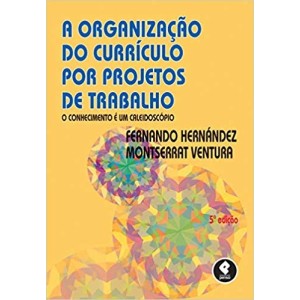 A ORGANIZAÇÃO DO CURRÍCULO POR PROJETOS TRABALHO: O CONHECIMENTO É UM CALEIDOCÓPIO - Ferrnando Hernandez e Montserrat Ventura