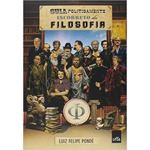 GUIA POLITICAMENTE INCORRETO DA FILOSOFIA - Ensaio da Ironia - Luiz Felipe Pondé