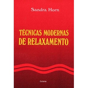 TÉCNICAS MODERNAS DE RELAXAMENTO - Um guia para a prevenção e o controle das enfermidades relacionadas om o stress - Sandra Horn