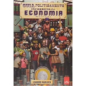 GUIA POLITICAMENTE INCORRETO DA ECONOMIA BRASILEIRA - LEANDRO NARLOCH