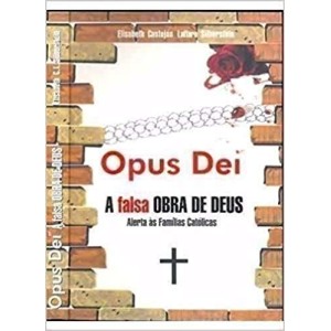 OPUS DEI - A falsa Obra de Deus - Alerta às Famílias Católicas - Elisabeth Castejón Lattaro Silberstein