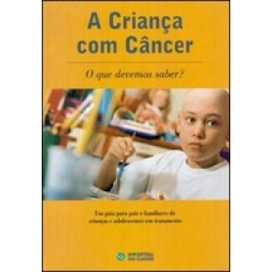 CRIANÇA COM CANCER,A O QUE DEVEMOS SABER-um guia para pais e familiares de crianças e adolescentes em tratamento