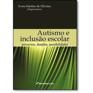 AUTISMO E INCLUSÃO ESCOLAR - Percursos, Desafios, Possibilidades - Ivone Martins de Oliveira
