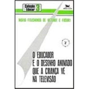 EDUCADOR E O DESENHO ANIMADO QUE A CRIANÇA VE NA TELEVISAO,O - FUSARI