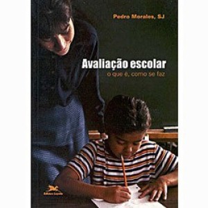 AVALIAÇAO ESCOLAR-O QUE E,COMO SE FAZ - MORALES